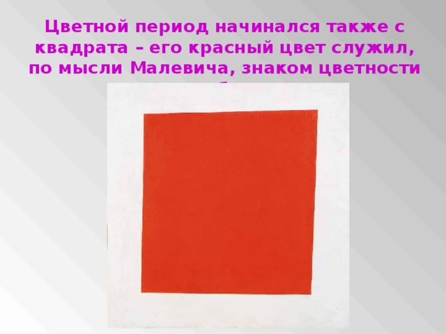 Цветной период начинался также с квадрата – его красный цвет служил, по мысли Малевича, знаком цветности вообще.